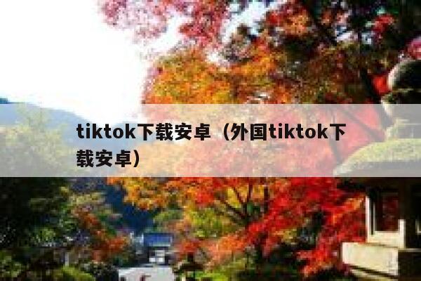 tiktok下载安卓（外国tiktok下载安卓） 第1张