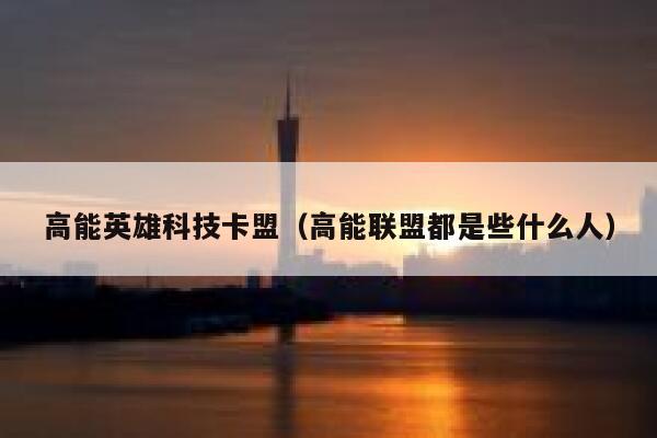 高能英雄科技卡盟（高能联盟都是些什么人） 第1张