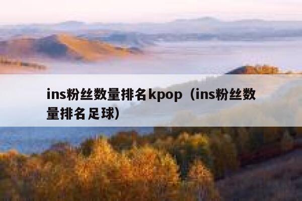 ins粉丝数量排名kpop（ins粉丝数量排名足球） 第1张
