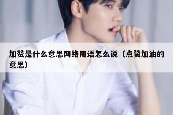 加赞是什么意思网络用语怎么说（点赞加油的意思） 第1张