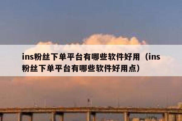 ins粉丝下单平台有哪些软件好用(ins粉丝下单平台有哪些软件好用点) 第1张 ins粉丝下单平台有哪些软件好用(ins粉丝下单平台有哪些软件好用点) 第1张