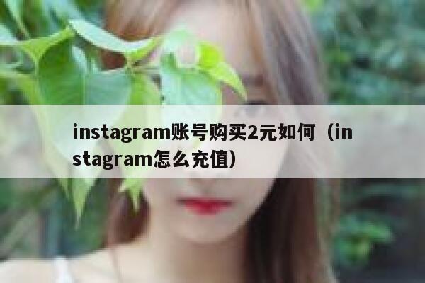 instagram账号购买2元如何(instagram怎么充值) 第1张 instagram账号购买2元如何(instagram怎么充值) 第1张