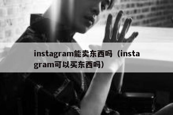 instagram能卖东西吗(instagram可以买东西吗) 第1张 instagram能卖东西吗(instagram可以买东西吗) 第1张