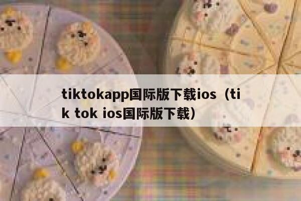 tiktokapp国际版下载ios（tik tok ios国际版下载） 第1张