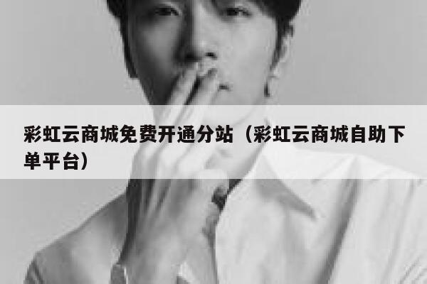 彩虹云商城免费开通分站(彩虹云商城自助下单平台) 第1张 彩虹云商城免费开通分站(彩虹云商城自助下单平台) 第1张