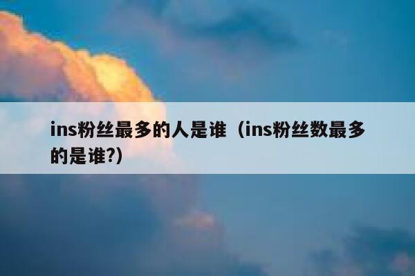 ins粉丝最多的人是谁（ins粉丝数最多的是谁?） 第1张