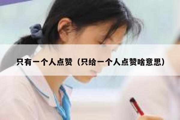 只有一个人点赞（只给一个人点赞啥意思） 第1张