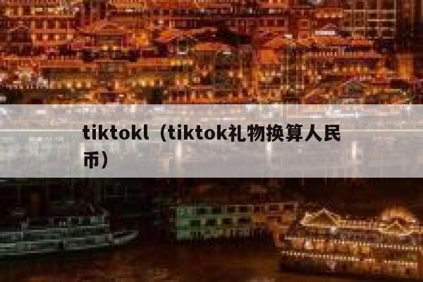 tiktokl（tiktok礼物换算人民币） 第1张