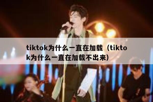 tiktok为什么一直在加载（tiktok为什么一直在加载不出来） 第1张