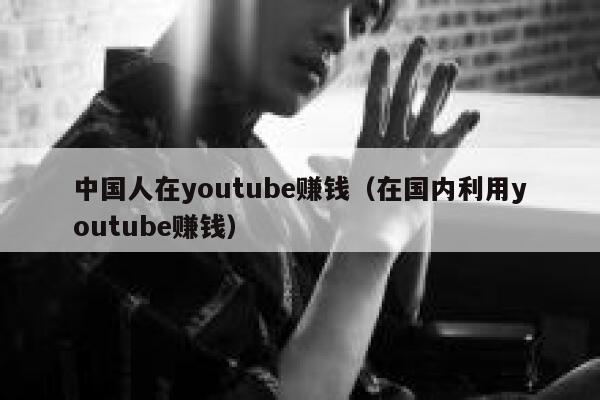 中国人在youtube赚钱（在国内利用youtube赚钱） 第1张
