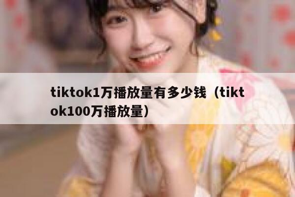 tiktok1万播放量有多少钱（tiktok100万播放量） 第1张