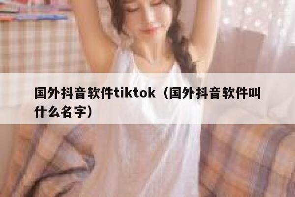 国外抖音软件tiktok（国外抖音软件叫什么名字） 第1张