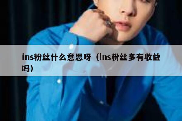 ins粉丝什么意思呀(ins粉丝多有收益吗) 第1张 ins粉丝什么意思呀(ins粉丝多有收益吗) 第1张