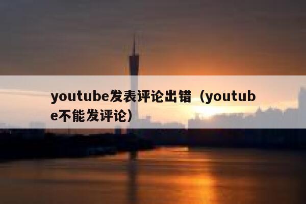 youtube发表评论出错(youtube不能发评论) 第1张 youtube发表评论出错(youtube不能发评论) 第1张