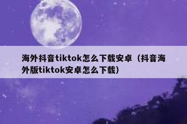 海外抖音tiktok怎么下载安卓（抖音海外版tiktok安卓怎么下载） 第1张