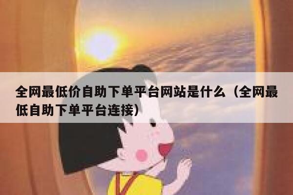 全网最低价自助下单平台网站是什么（全网最低自助下单平台连接） 第1张