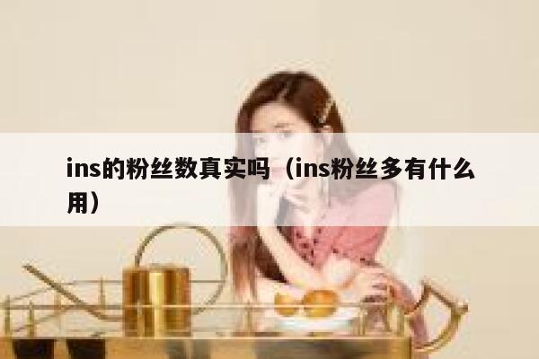 ins的粉丝数真实吗（ins粉丝多有什么用） 第1张