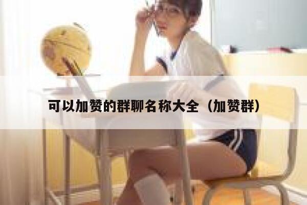 可以加赞的群聊名称大全（加赞群） 第1张