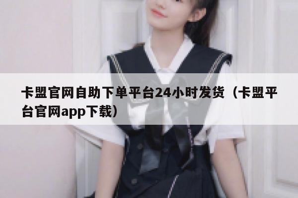 卡盟官网自助下单平台24小时发货（卡盟平台官网app下载） 第1张