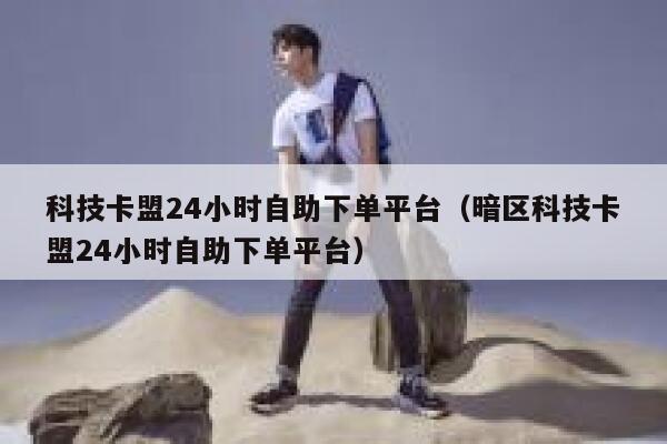 科技卡盟24小时自助下单平台（暗区科技卡盟24小时自助下单平台） 第1张