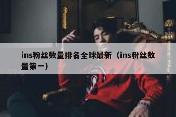 ins粉丝数量排名全球最新(ins粉丝数量第一) 第1张 ins粉丝数量排名全球最新(ins粉丝数量第一) 第1张