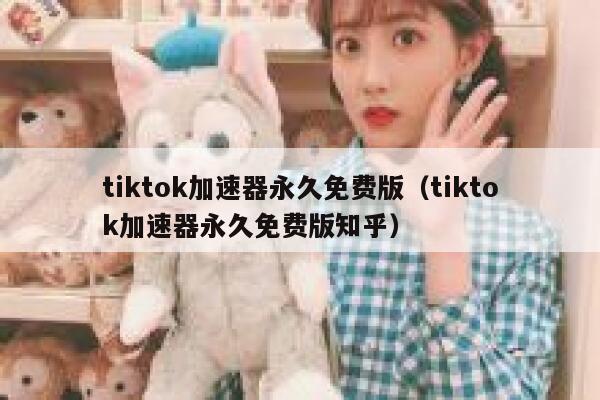 tiktok加速器永久免费版（tiktok加速器永久免费版知乎） 第1张