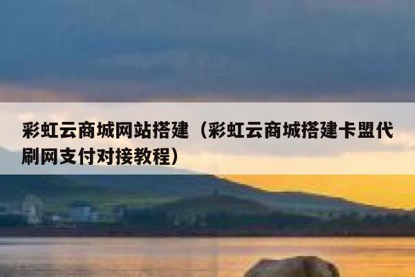 彩虹云商城网站搭建（彩虹云商城搭建卡盟代刷网支付对接教程） 第1张
