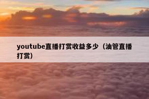 youtube直播打赏收益多少（油管直播打赏） 第1张
