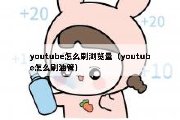 youtube怎么刷浏览量(youtube怎么刷油管) 第1张 youtube怎么刷浏览量(youtube怎么刷油管) 第1张