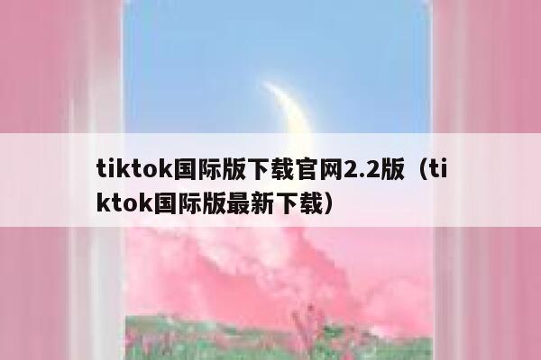 tiktok国际版下载官网2.2版(tiktok国际版最新下载) 第1张 tiktok国际版下载官网2.2版(tiktok国际版最新下载) 第1张