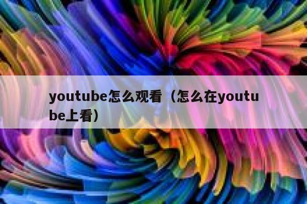 youtube怎么观看(怎么在youtube上看) 第1张 youtube怎么观看(怎么在youtube上看) 第1张