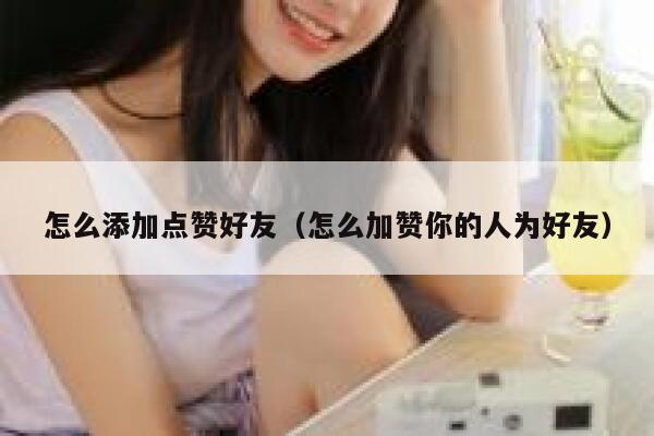 怎么添加点赞好友（怎么加赞你的人为好友） 第1张