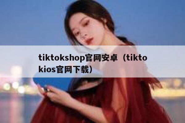 tiktokshop官网安卓(tiktokios官网下载) 第1张 tiktokshop官网安卓(tiktokios官网下载) 第1张