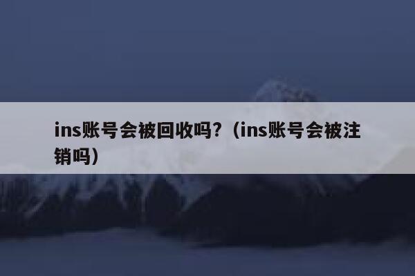 ins账号会被回收吗?(ins账号会被注销吗) 第1张 ins账号会被回收吗?(ins账号会被注销吗) 第1张