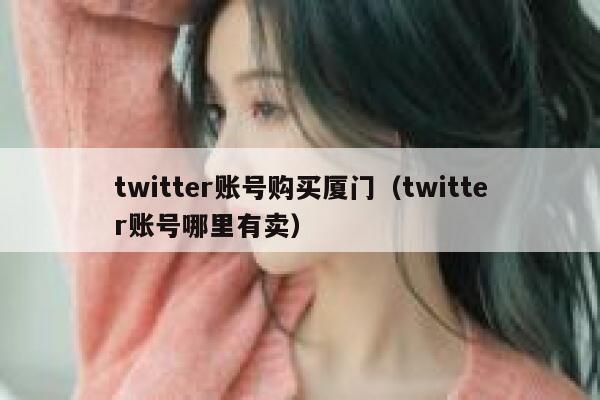 twitter账号购买厦门（twitter账号哪里有卖） 第1张