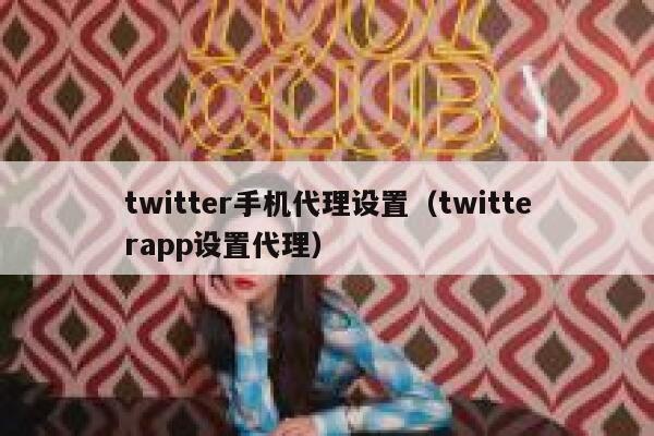 twitter手机代理设置（twitterapp设置代理） 第1张