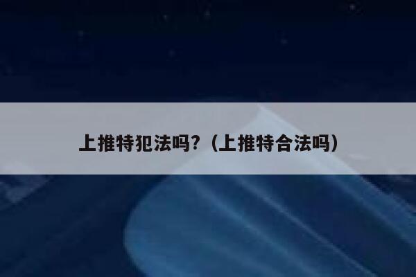 上推特犯法吗?（上推特合法吗） 第1张