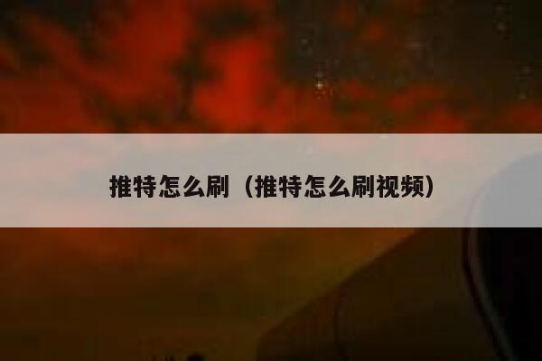 推特怎么刷（推特怎么刷视频） 第1张