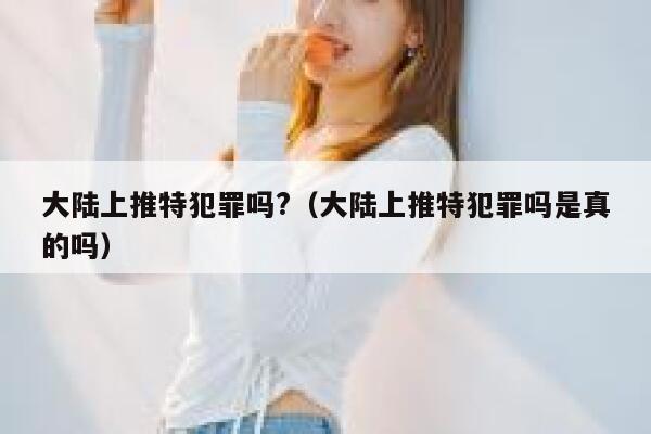 大陆上推特犯罪吗?（大陆上推特犯罪吗是真的吗） 第1张