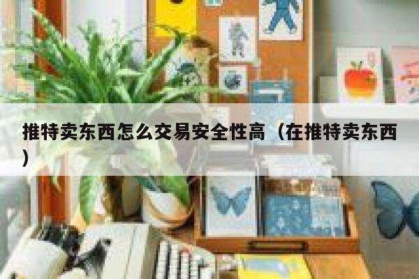 推特卖东西怎么交易安全性高（在推特卖东西） 第1张