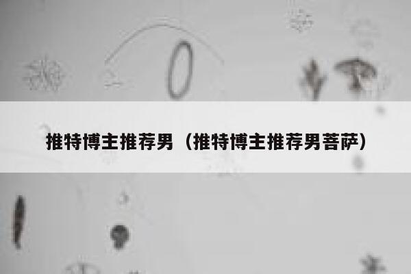 推特博主推荐男（推特博主推荐男菩萨） 第1张