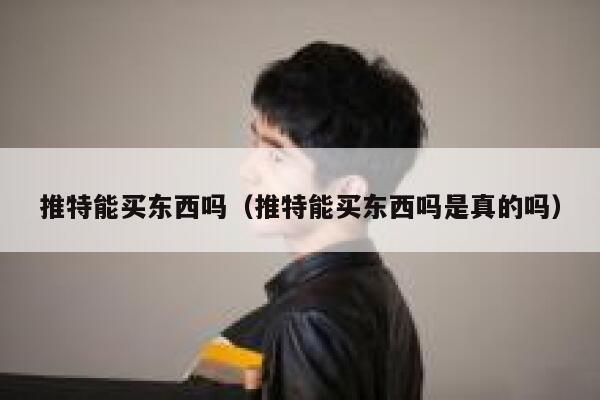推特能买东西吗（推特能买东西吗是真的吗） 第1张