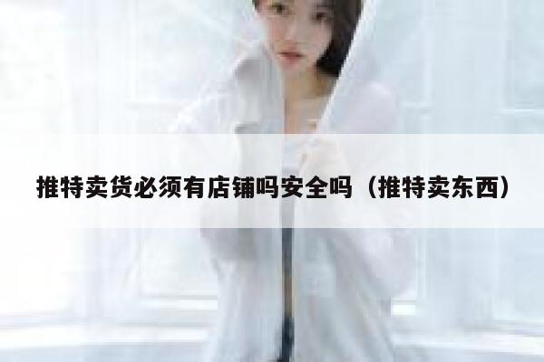 推特卖货必须有店铺吗安全吗（推特卖东西） 第1张