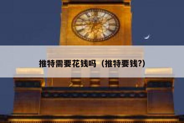 推特需要花钱吗（推特要钱?） 第1张