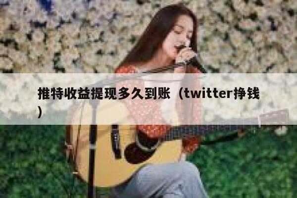 推特收益提现多久到账(twitter挣钱) 第1张 推特收益提现多久到账(twitter挣钱) 第1张