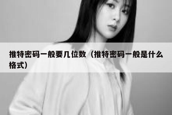 推特密码一般要几位数(推特密码一般是什么格式) 第1张 推特密码一般要几位数(推特密码一般是什么格式) 第1张