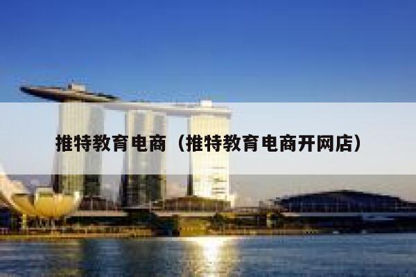 推特教育电商(推特教育电商开网店) 第1张 推特教育电商(推特教育电商开网店) 第1张