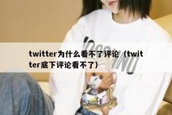 twitter为什么看不了评论(twitter底下评论看不了) 第1张 twitter为什么看不了评论(twitter底下评论看不了) 第1张