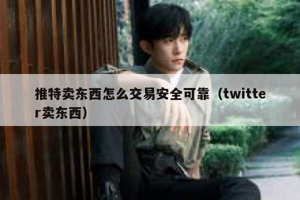 推特卖东西怎么交易安全可靠（twitter卖东西） 第1张