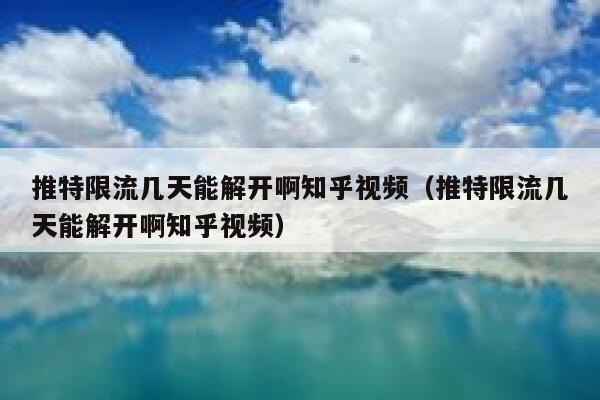 推特限流几天能解开啊知乎视频（推特限流几天能解开啊知乎视频） 第1张